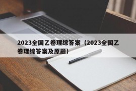 2023全国乙卷理综答案（2023全国乙卷理综答案及原题）