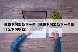 英雄不问出处下一句（英雄不问出处下一句是什么不问岁数）