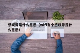 感叹号是什么意思（wifi有个感叹号是什么意思）