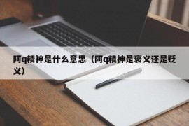 阿q精神是什么意思（阿q精神是褒义还是贬义）