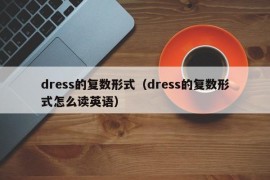 dress的复数形式（dress的复数形式怎么读英语）