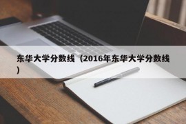 东华大学分数线（2016年东华大学分数线）