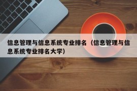 信息管理与信息系统专业排名（信息管理与信息系统专业排名大学）