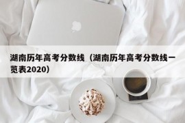 湖南历年高考分数线（湖南历年高考分数线一览表2020）