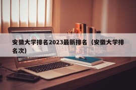 安徽大学排名2023最新排名（安徽大学排名次）