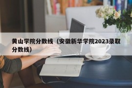 黄山学院分数线（安徽新华学院2023录取分数线）