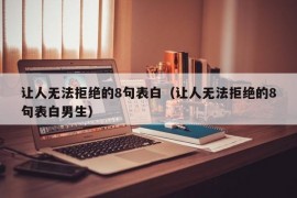 让人无法拒绝的8句表白（让人无法拒绝的8句表白男生）