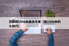 怎样跑1500米最快不累（跑1500米的小技巧）