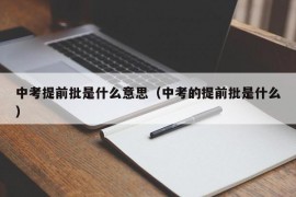 中考提前批是什么意思（中考的提前批是什么）