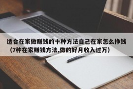 适合在家做赚钱的十种方法自己在家怎么挣钱（7种在家赚钱方法,做的好月收入过万）