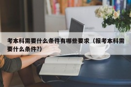 考本科需要什么条件有哪些要求（报考本科需要什么条件?）