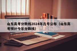 山东高考分数线2024年几号公布（山东高考预计今年分数线）