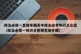 政治必修一思维导图高中政治必考知识点总结（政治必修一知识点整理思维导图）