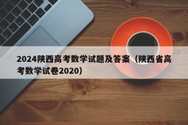 2024陕西高考数学试题及答案（陕西省高考数学试卷2020）