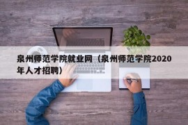 泉州师范学院就业网（泉州师范学院2020年人才招聘）