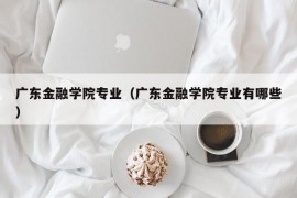 广东金融学院专业（广东金融学院专业有哪些）