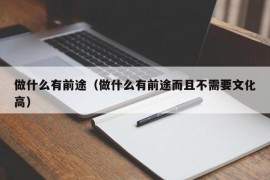 做什么有前途（做什么有前途而且不需要文化高）