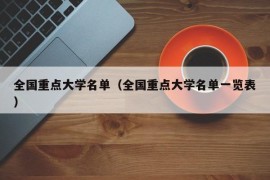 全国重点大学名单（全国重点大学名单一览表）