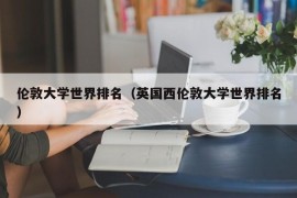 伦敦大学世界排名（英国西伦敦大学世界排名）