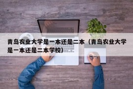 青岛农业大学是一本还是二本（青岛农业大学是一本还是二本学校）