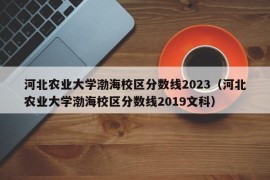 河北农业大学渤海校区分数线2023（河北农业大学渤海校区分数线2019文科）