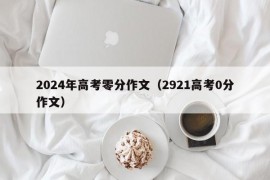 2024年高考零分作文（2921高考0分作文）