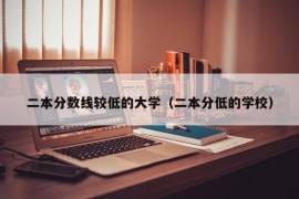 二本分数线较低的大学（二本分低的学校）