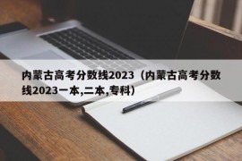 内蒙古高考分数线2023（内蒙古高考分数线2023一本,二本,专科）