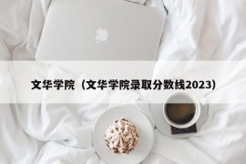 文华学院（文华学院录取分数线2023）