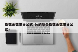 指数函数求导公式（e的复合指数函数求导公式）