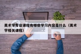 美术学专业课程有哪些学习内容是什么（美术学相关课程）