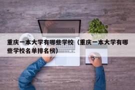 重庆一本大学有哪些学校（重庆一本大学有哪些学校名单排名榜）