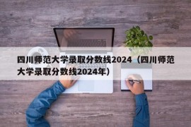 四川师范大学录取分数线2024（四川师范大学录取分数线2024年）