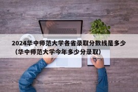 2024华中师范大学各省录取分数线是多少（华中师范大学今年多少分录取）