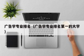 广告学专业排名（广告学专业排名第一的大学）