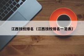 江西技校排名（江西技校排名一览表）