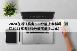 2024在浙江高考500分能上本科吗（浙江2021高考450分能不能上二本）