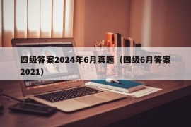 四级答案2024年6月真题（四级6月答案2021）