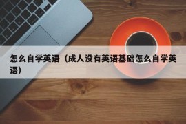 怎么自学英语（成人没有英语基础怎么自学英语）