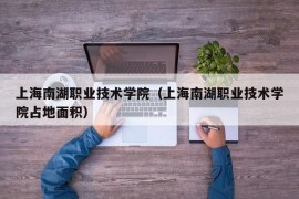 上海南湖职业技术学院（上海南湖职业技术学院占地面积）