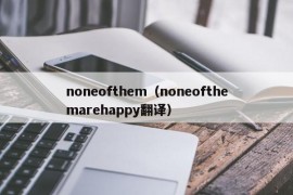 noneofthem（noneofthemarehappy翻译）