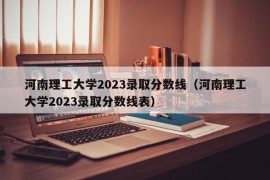 河南理工大学2023录取分数线（河南理工大学2023录取分数线表）