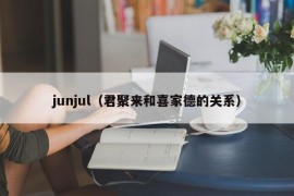 junjul（君聚来和喜家德的关系）