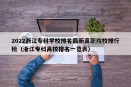 2022浙江专科学校排名最新高职院校排行榜（浙江专科高校排名一览表）