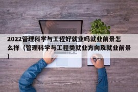 2022管理科学与工程好就业吗就业前景怎么样（管理科学与工程类就业方向及就业前景）