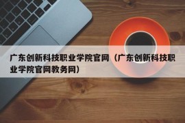 广东创新科技职业学院官网（广东创新科技职业学院官网教务网）