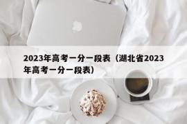 2023年高考一分一段表（湖北省2023年高考一分一段表）