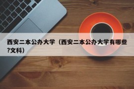 西安二本公办大学（西安二本公办大学有哪些?文科）