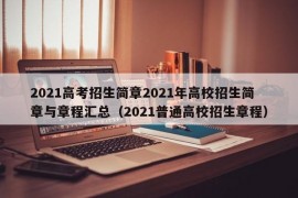 2021高考招生简章2021年高校招生简章与章程汇总（2021普通高校招生章程）