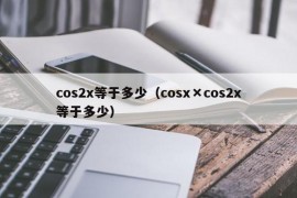 cos2x等于多少（cosx×cos2x等于多少）